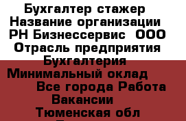 Бухгалтер-стажер › Название организации ­ РН-Бизнессервис, ООО › Отрасль предприятия ­ Бухгалтерия › Минимальный оклад ­ 13 000 - Все города Работа » Вакансии   . Тюменская обл.,Тюмень г.